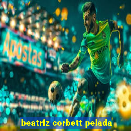 beatriz corbett pelada